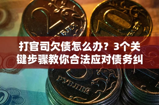 武汉打官司欠债怎么办？3个关键步骤教你合法应对债务纠纷